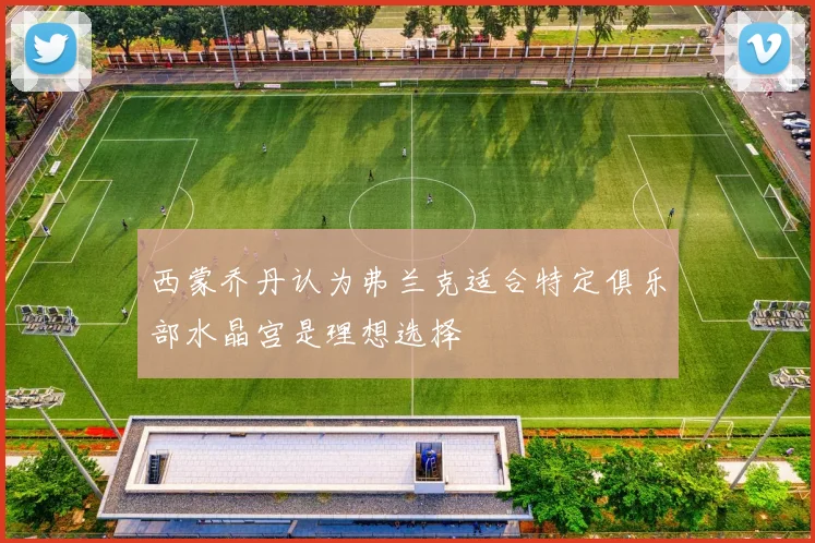 西蒙乔丹认为弗兰克适合特定俱乐部水晶宫是理想选择