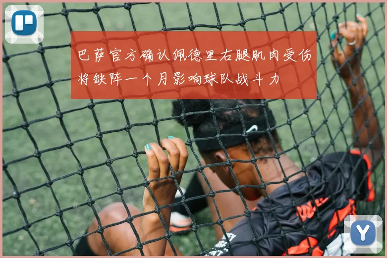 巴萨官方确认佩德里右腿肌肉受伤将缺阵一个月影响球队战斗力