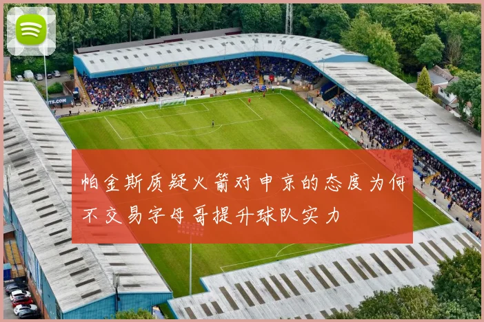 帕金斯质疑火箭对申京的态度为何不交易字母哥提升球队实力