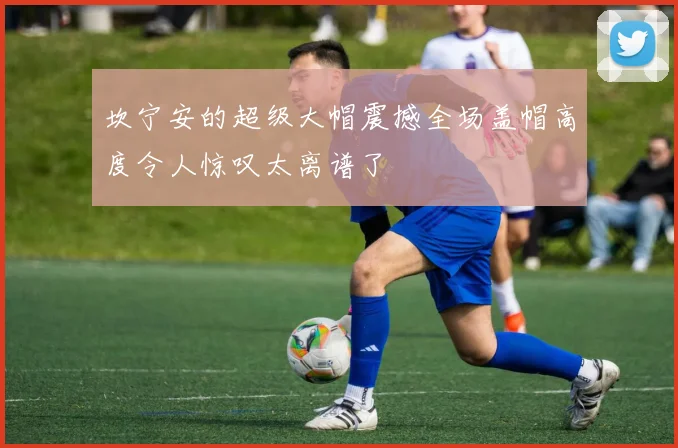 坎宁安的超级大帽震撼全场盖帽高度令人惊叹太离谱了