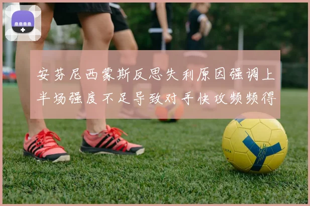 安芬尼西蒙斯反思失利原因强调上半场强度不足导致对手快攻频频得分