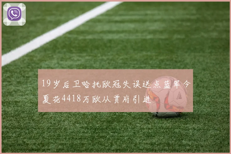 19岁后卫哈托欧冠失误送点蓝军今夏花4418万欧从贾府引进