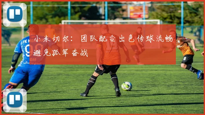 小米切尔：团队配合出色传球流畅避免孤军奋战
