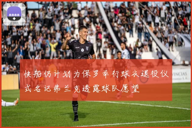 快船仍计划为保罗举行球衣退役仪式名记弗兰克透露球队愿望