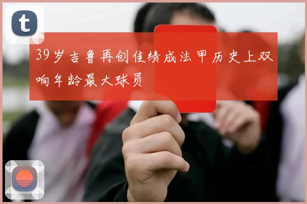 39岁吉鲁再创佳绩成法甲历史上双响年龄最大球员
