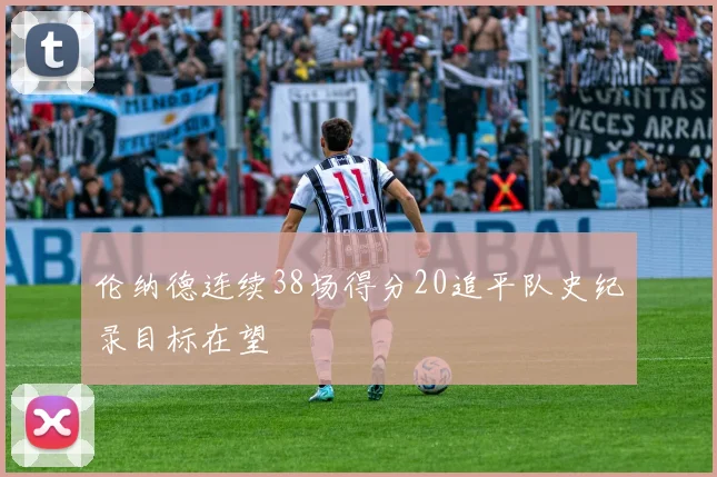 伦纳德连续38场得分20追平队史纪录目标在望