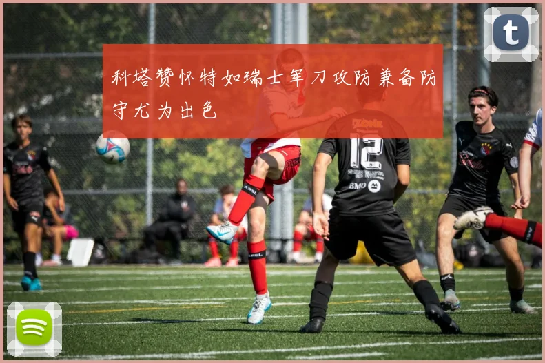 科塔赞怀特如瑞士军刀攻防兼备防守尤为出色