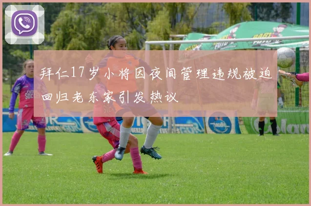 拜仁17岁小将因夜间管理违规被迫回归老东家引发热议