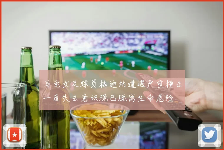 马竞女足球员梅迪纳遭遇严重撞击一度失去意识现已脱离生命危险